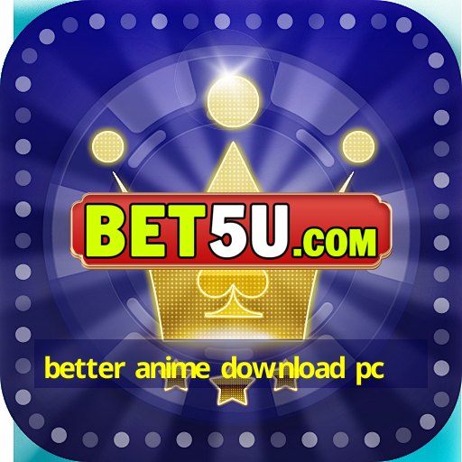 better anime download pc